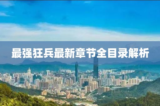 最强狂兵最新章节全目录解析