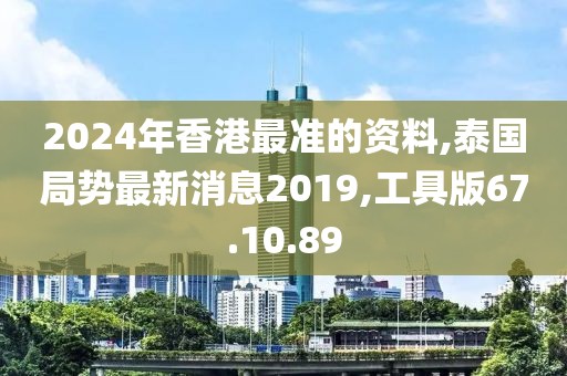 2024年香港最准的资料,泰国局势最新消息2019,工具版67.10.89