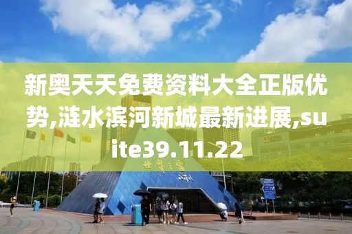 新奥天天免费资料大全正版优势,涟水滨河新城最新进展,suite39.11.22
