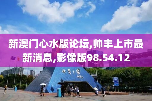 新澳门心水版论坛,帅丰上市最新消息,影像版98.54.12