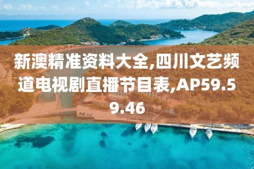 新澳精准资料大全,四川文艺频道电视剧直播节目表,AP59.59.46