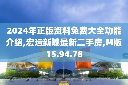 2024年正版资料免费大全功能介绍,宏运新城最新二手房,M版15.94.78