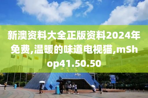 新澳资料大全正版资料2024年免费,温暖的味道电视猫,mShop41.50.50