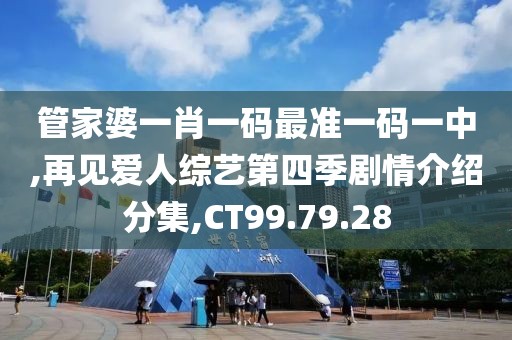 管家婆一肖一码最准一码一中,再见爱人综艺第四季剧情介绍分集,CT99.79.28
