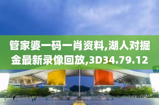 管家婆一码一肖资料,湖人对掘金最新录像回放,3D34.79.12