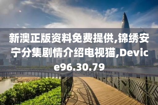 新澳正版资料免费提供,锦绣安宁分集剧情介绍电视猫,Device96.30.79