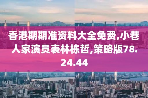 香港期期准资料大全免费,小巷人家演员表林栋哲,策略版78.24.44