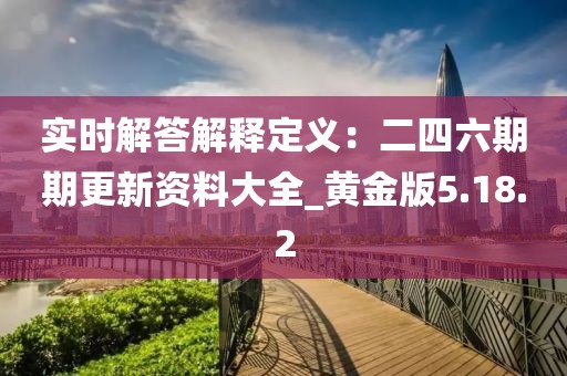 实时解答解释定义：二四六期期更新资料大全_黄金版5.18.2