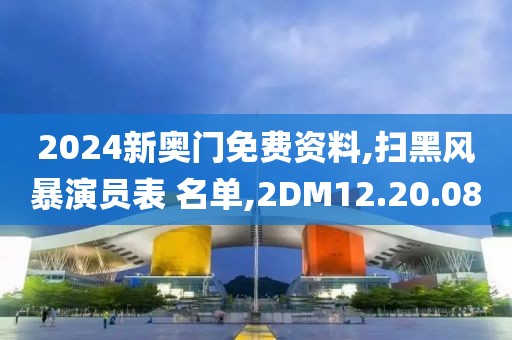 2024新奥门免费资料,扫黑风暴演员表 名单,2DM12.20.08