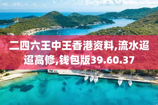 二四六王中王香港资料,流水迢迢高修,钱包版39.60.37
