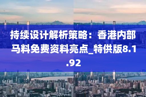 持续设计解析策略：香港内部马料免费资料亮点_特供版8.1.92