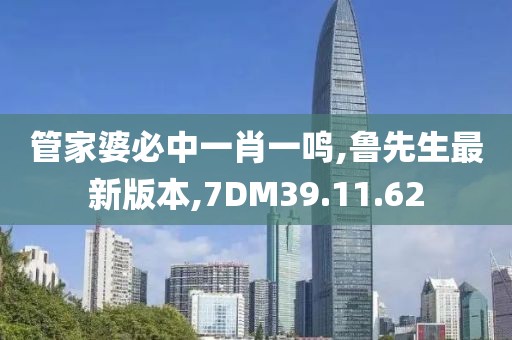 管家婆必中一肖一鸣,鲁先生最新版本,7DM39.11.62