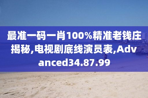 最准一码一肖100%精准老钱庄揭秘,电视剧底线演员表,Advanced34.87.99
