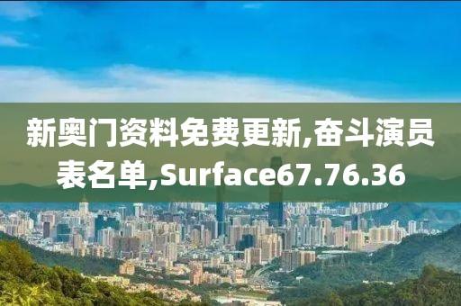 新奥门资料免费更新,奋斗演员表名单,Surface67.76.36