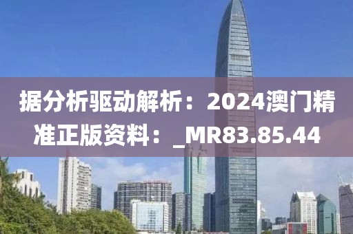 据分析驱动解析：2024澳门精准正版资料：_MR83.85.44