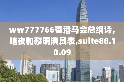 ww777766香港马会总纲诗,暗夜和黎明演员表,suite88.10.09