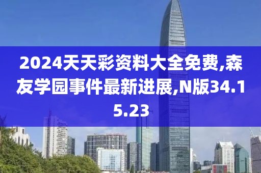 2024天天彩资料大全免费,森友学园事件最新进展,N版34.15.23