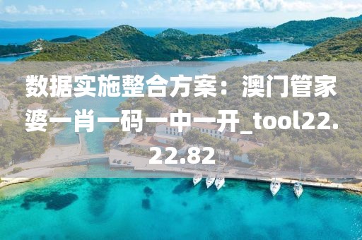 数据实施整合方案：澳门管家婆一肖一码一中一开_tool22.22.82