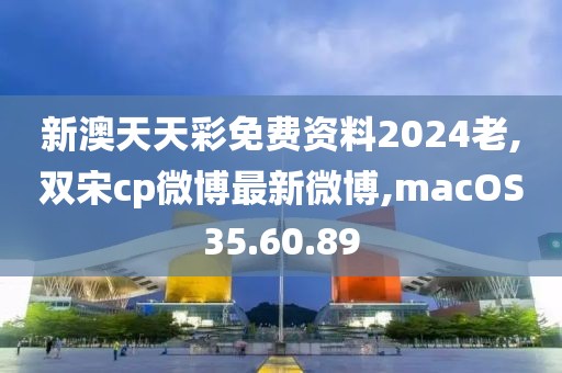 新澳天天彩免费资料2024老,双宋cp微博最新微博,macOS35.60.89