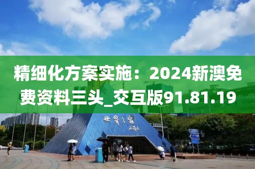 精细化方案实施：2024新澳免费资料三头_交互版91.81.19