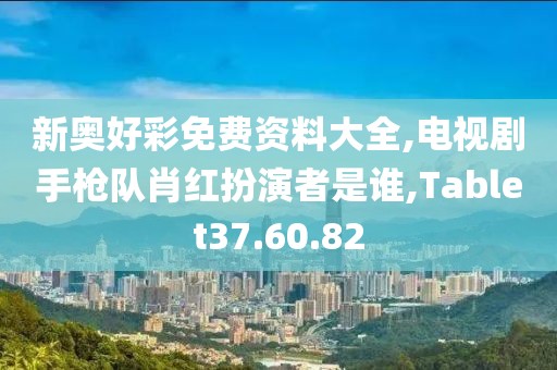 新奥好彩免费资料大全,电视剧手枪队肖红扮演者是谁,Tablet37.60.82