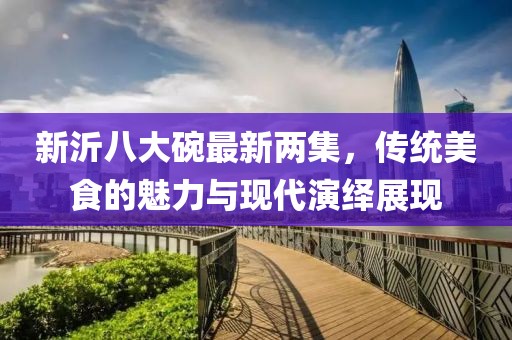 新沂八大碗最新两集，传统美食的魅力与现代演绎展现