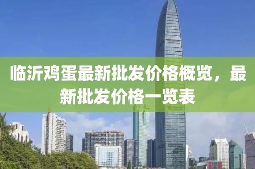 临沂鸡蛋最新批发价格概览，最新批发价格一览表