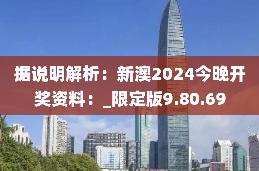 据说明解析：新澳2024今晚开奖资料：_限定版9.80.69