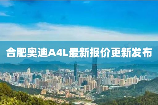 合肥奥迪A4L最新报价更新发布