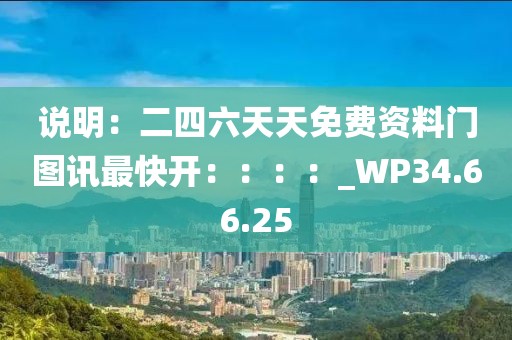 说明：二四六天天免费资料门图讯最快开：：：：_WP34.66.25