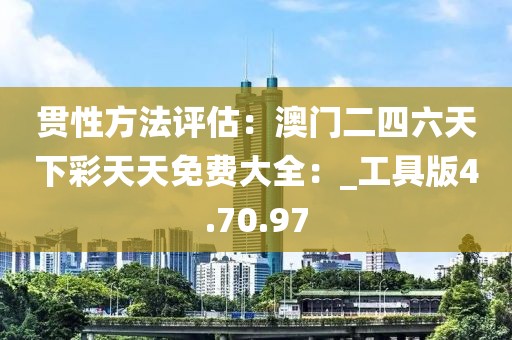 贯性方法评估：澳门二四六天下彩天天免费大全：_工具版4.70.97