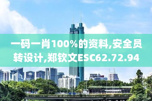 一码一肖100%的资料,安全员转设计,郑钦文ESC62.72.94