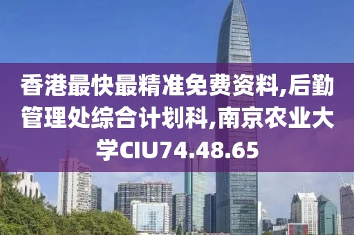 香港最快最精准免费资料,后勤管理处综合计划科,南京农业大学CIU74.48.65