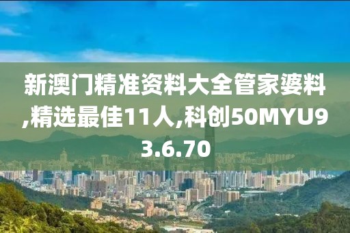 新澳门精准资料大全管家婆料,精选最佳11人,科创50MYU93.6.70