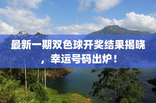 最新一期双色球开奖结果揭晓，幸运号码出炉！