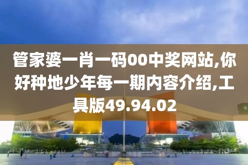 管家婆一肖一码00中奖网站,你好种地少年每一期内容介绍,工具版49.94.02