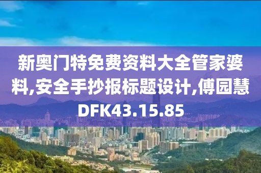 新奥门特免费资料大全管家婆料,安全手抄报标题设计,傅园慧DFK43.15.85
