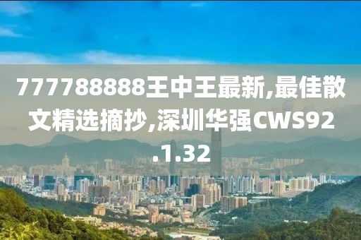 777788888王中王最新,最佳散文精选摘抄,深圳华强CWS92.1.32