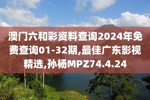 澳门六和彩资料查询2024年免费查询01-32期,最佳广东影视精选,孙杨MPZ74.4.24