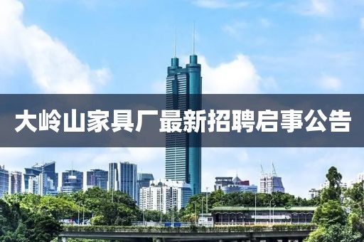大岭山家具厂最新招聘启事公告