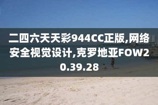 二四六天天彩944CC正版,网络安全视觉设计,克罗地亚FOW20.39.28