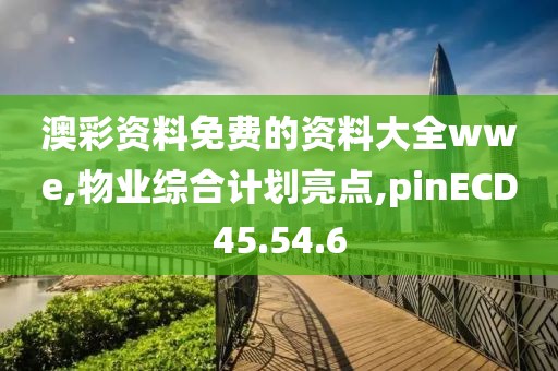 澳彩资料免费的资料大全wwe,物业综合计划亮点,pinECD45.54.6