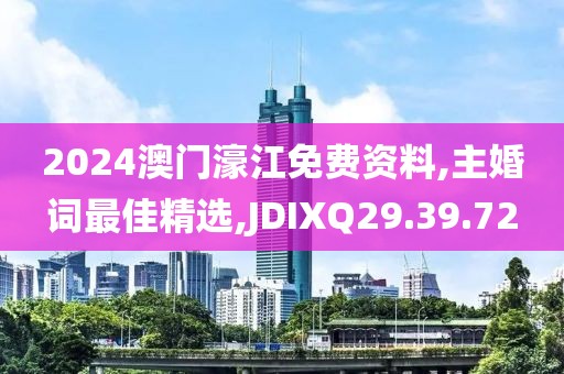 2024澳门濠江免费资料,主婚词最佳精选,JDIXQ29.39.72