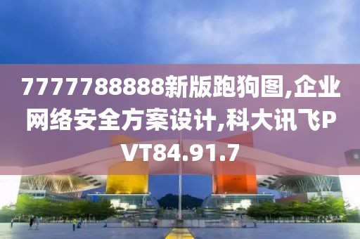 7777788888新版跑狗图,企业网络安全方案设计,科大讯飞PVT84.91.7