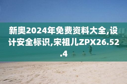 新奥2024年免费资料大全,设计安全标识,宋祖儿ZPX26.52.4