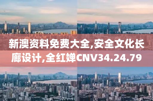 新澳资料免费大全,安全文化长廊设计,全红婵CNV34.24.79