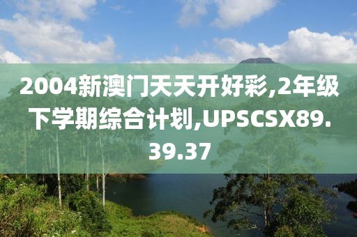 2004新澳门天天开好彩,2年级下学期综合计划,UPSCSX89.39.37