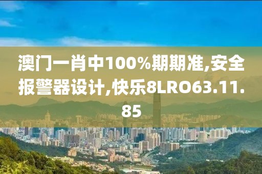澳门一肖中100%期期准,安全报警器设计,快乐8LRO63.11.85