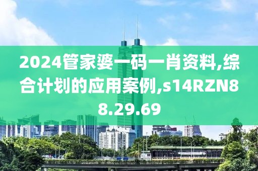 2024管家婆一码一肖资料,综合计划的应用案例,s14RZN88.29.69