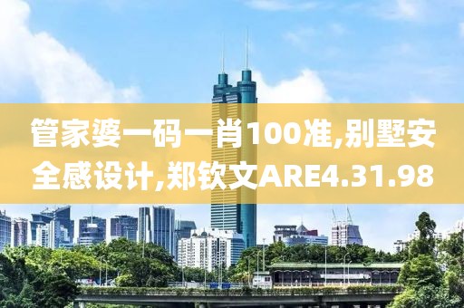 管家婆一码一肖100准,别墅安全感设计,郑钦文ARE4.31.98